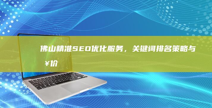 佛山精准SEO优化服务，关键词排名策略与报价指南