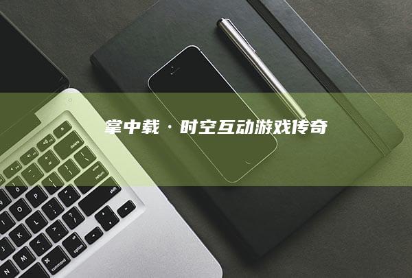 掌中载·时空互动游戏传奇