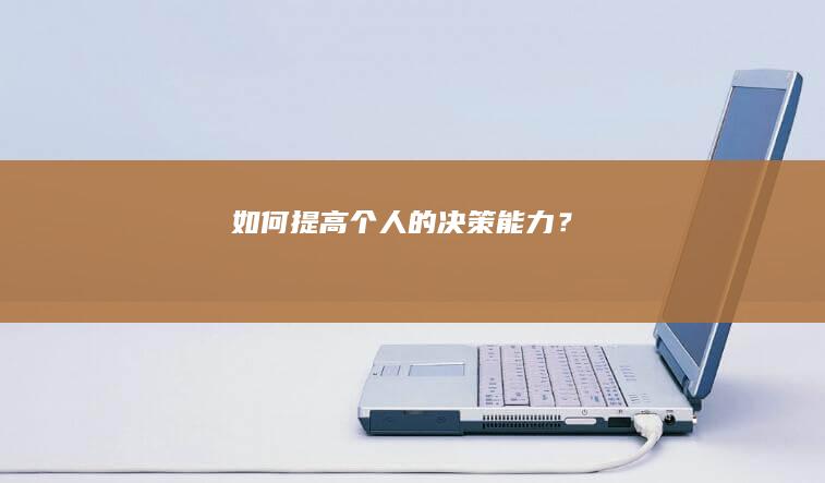 如何提高个人的决策能力？